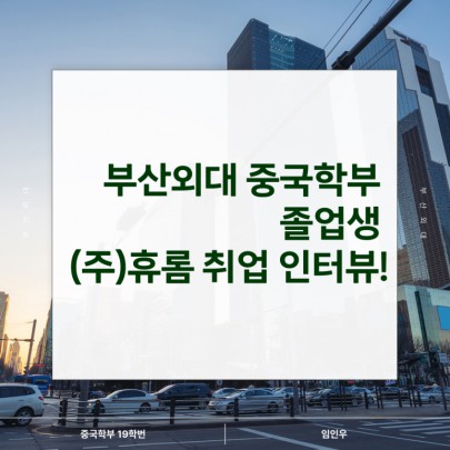 부산외대 중국학부 졸업생 (주)휴롬 취업 인터뷰!